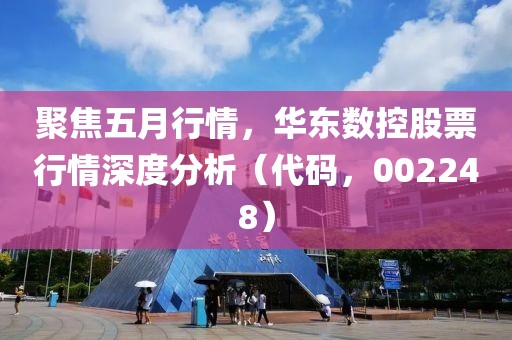 聚焦五月行情，华东数控股票行情深度分析（代码，002248）