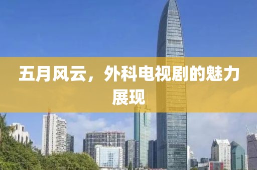 五月风云，外科电视剧的魅力展现