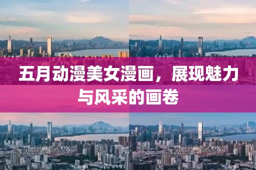 五月动漫美女漫画，展现魅力与风采的画卷