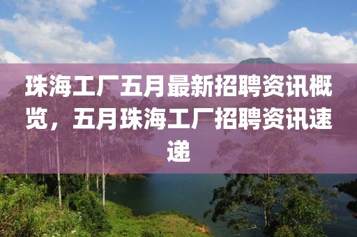 珠海工厂五月最新招聘资讯概览，五月珠海工厂招聘资讯速递