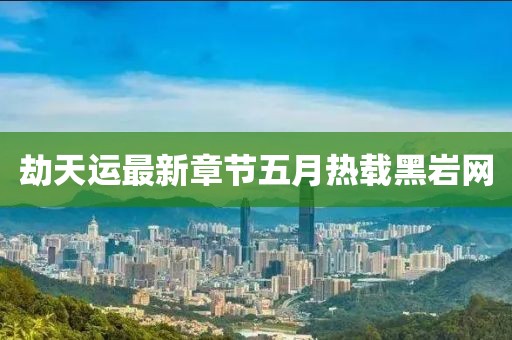 劫天运最新章节五月热载黑岩网