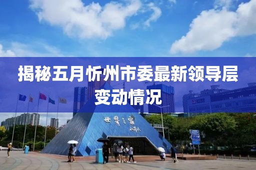 揭秘五月忻州市委最新领导层变动情况