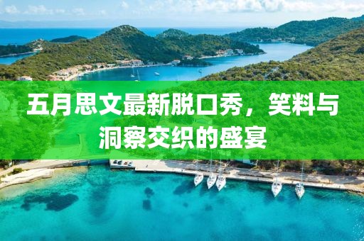 五月思文最新脱口秀，笑料与洞察交织的盛宴