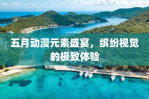 五月动漫元素盛宴，缤纷视觉的极致体验