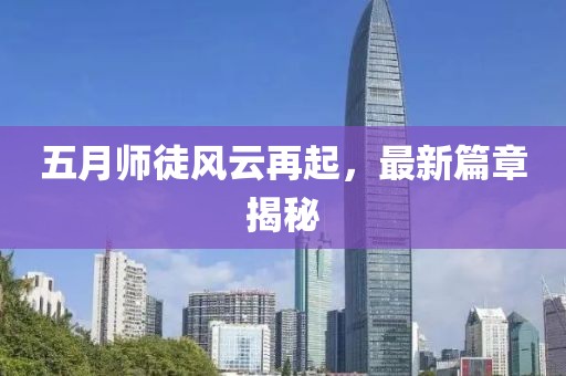 五月师徒风云再起，最新篇章揭秘
