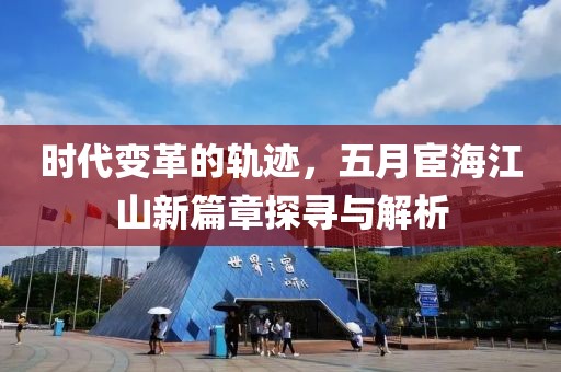 时代变革的轨迹，五月宦海江山新篇章探寻与解析