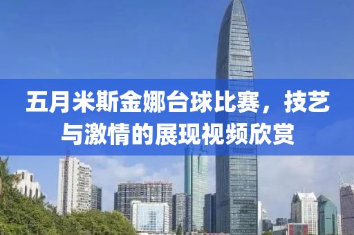 五月米斯金娜台球比赛，技艺与激情的展现视频欣赏