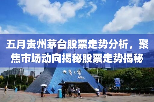 五月贵州茅台股票走势分析，聚焦市场动向揭秘股票走势揭秘