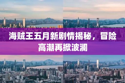 海贼王五月新剧情揭秘，冒险高潮再掀波澜
