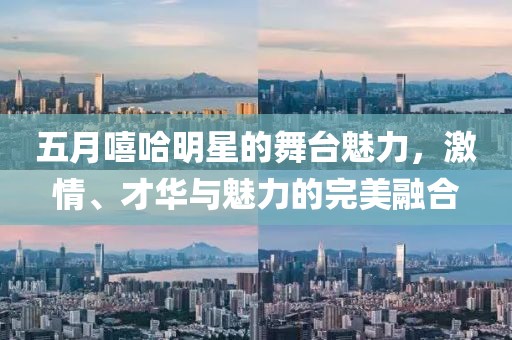 五月嘻哈明星的舞台魅力，激情、才华与魅力的完美融合