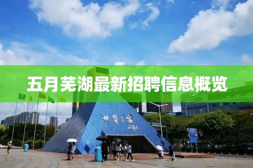 五月芜湖最新招聘信息概览
