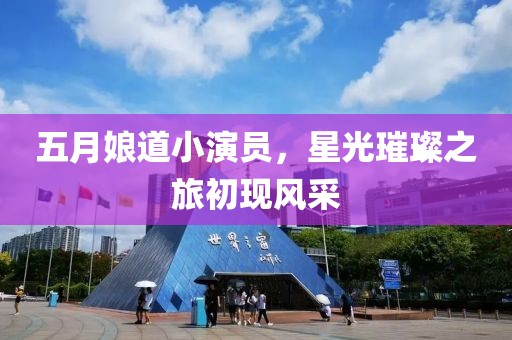 五月娘道小演员，星光璀璨之旅初现风采
