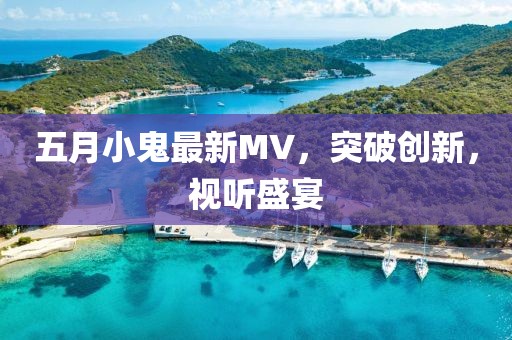 五月小鬼最新MV，突破创新，视听盛宴