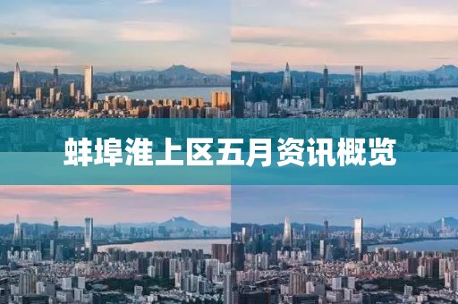 蚌埠淮上区五月资讯概览