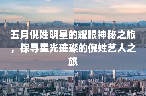 五月倪姓明星的耀眼神秘之旅，探寻星光璀璨的倪姓艺人之旅