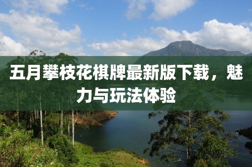 五月攀枝花棋牌最新版下载，魅力与玩法体验