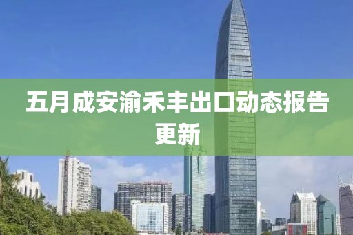 五月成安渝禾丰出口动态报告更新