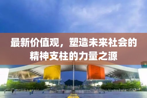 最新价值观，塑造未来社会的精神支柱的力量之源