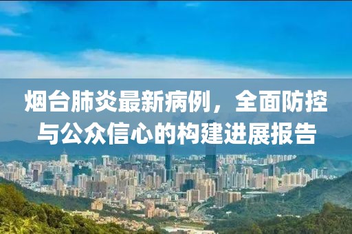烟台肺炎最新病例，全面防控与公众信心的构建进展报告