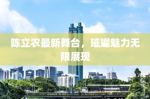 陈立农最新舞台，璀璨魅力无限展现