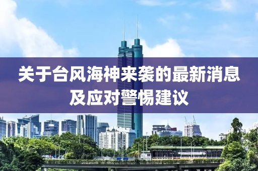 关于台风海神来袭的最新消息及应对警惕建议