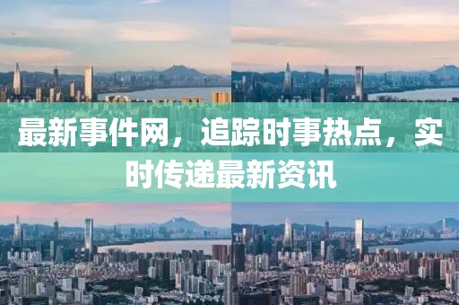 最新事件网，追踪时事热点，实时传递最新资讯