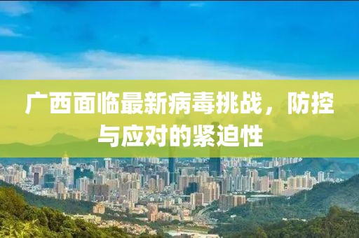 广西面临最新病毒挑战，防控与应对的紧迫性