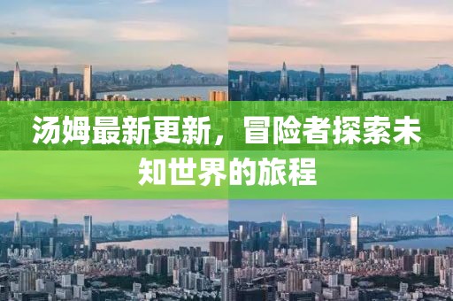 汤姆最新更新，冒险者探索未知世界的旅程