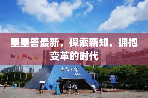 墨墨答最新，探索新知，拥抱变革的时代