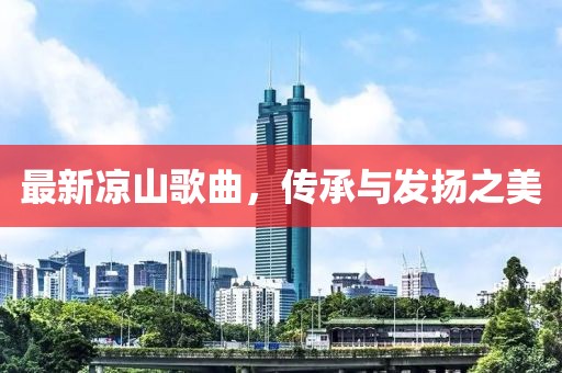 最新凉山歌曲，传承与发扬之美