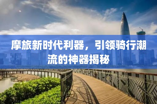 摩旅新时代利器，引领骑行潮流的神器揭秘
