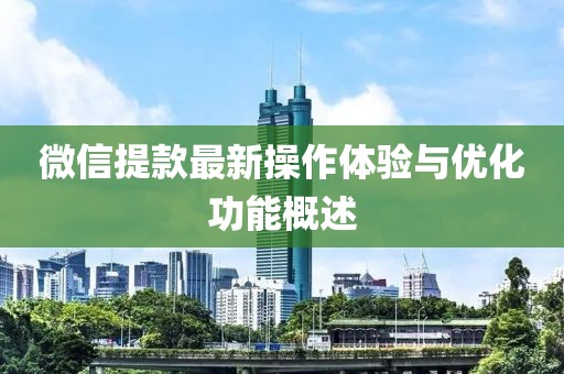 微信提款最新操作体验与优化功能概述