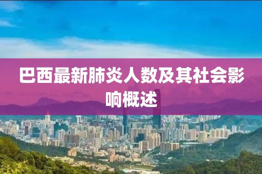 巴西最新肺炎人数及其社会影响概述