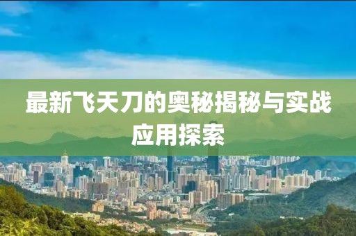 最新飞天刀的奥秘揭秘与实战应用探索