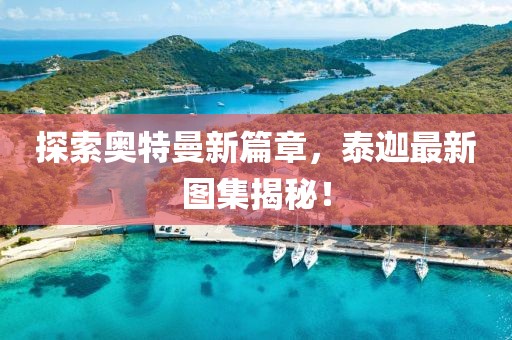 探索奥特曼新篇章，泰迦最新图集揭秘！