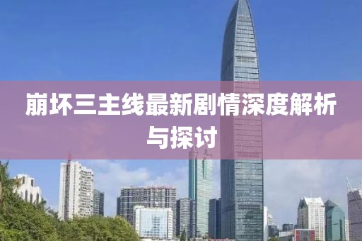 崩坏三主线最新剧情深度解析与探讨