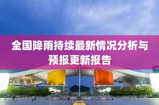 全国降雨持续最新情况分析与预报更新报告