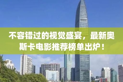 不容错过的视觉盛宴，最新奥斯卡电影推荐榜单出炉！