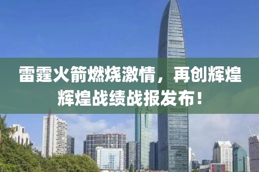 雷霆火箭燃烧激情，再创辉煌辉煌战绩战报发布！
