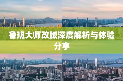 鲁班大师改版深度解析与体验分享