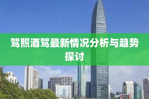 驾照酒驾最新情况分析与趋势探讨