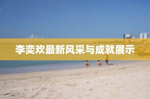 李奕欢最新风采与成就展示