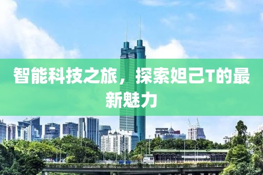 智能科技之旅，探索妲己T的最新魅力