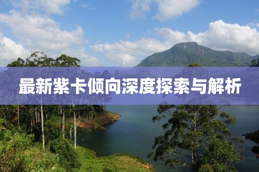 最新紫卡倾向深度探索与解析