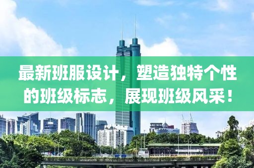 最新班服设计，塑造独特个性的班级标志，展现班级风采！