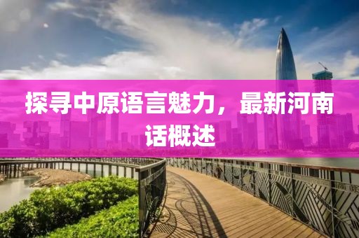 探寻中原语言魅力，最新河南话概述