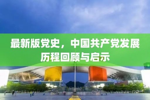 最新版党史，中国共产党发展历程回顾与启示