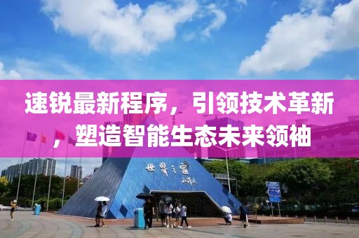 速锐最新程序，引领技术革新，塑造智能生态未来领袖
