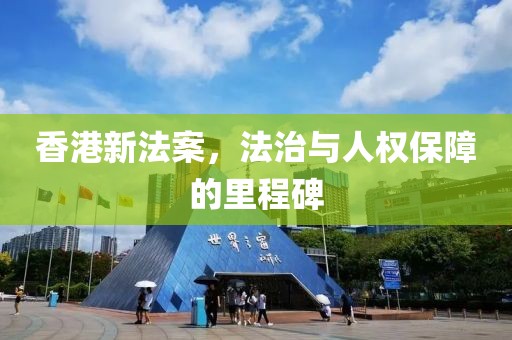香港新法案，法治与人权保障的里程碑