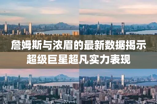 詹姆斯与浓眉的最新数据揭示超级巨星超凡实力表现